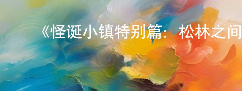 影视迷陈永香的个人博客,《怪诞小镇特别篇:松林之间》迅雷下载/在线观看-动漫卡通-美剧天堂